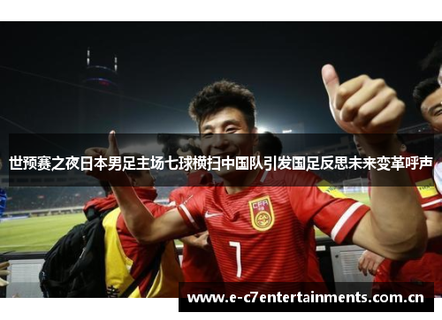 世预赛之夜日本男足主场七球横扫中国队引发国足反思未来变革呼声
